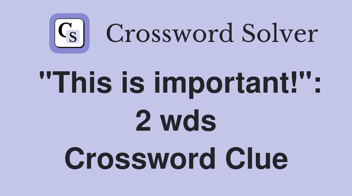 "This is important!" 2 wds. Crossword Clue Answers Crossword Solver